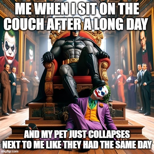 That feeling! | ME WHEN I SIT ON THE COUCH AFTER A LONG DAY; AND MY PET JUST COLLAPSES NEXT TO ME LIKE THEY HAD THE SAME DAY | image tagged in memes | made w/ Imgflip meme maker