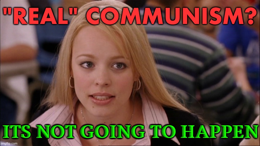 "Real" Communism? Its Not Going To Happen | "REAL" COMMUNISM? ITS NOT GOING TO HAPPEN | image tagged in stop trying to make _____ happen,communism,communism socialism,capitalist and communist,communist socialist,socialism | made w/ Imgflip meme maker