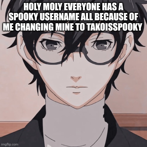 joker simp | HOLY MOLY EVERYONE HAS A SPOOKY USERNAME ALL BECAUSE OF ME CHANGING MINE TO TAKOISSPOOKY | image tagged in joker simp | made w/ Imgflip meme maker