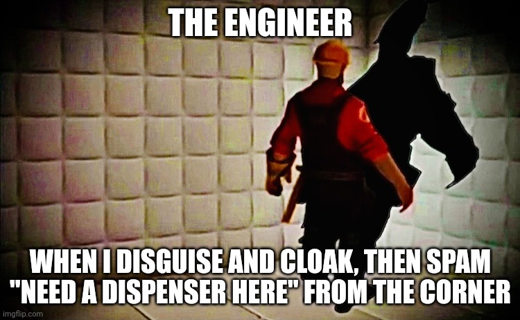 We are talking some serious mind games | THE ENGINEER; WHEN I DISGUISE AND CLOAK, THEN SPAM "NEED A DISPENSER HERE" FROM THE CORNER | image tagged in tf2 insane engie | made w/ Imgflip meme maker