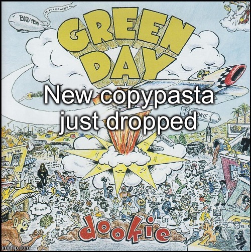 Dookie | New copypasta just dropped | image tagged in dookie | made w/ Imgflip meme maker