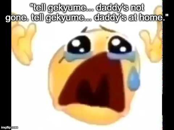 kanye was goated for that line bro | "tell gekyume... daddy's not gone. tell gekyume... daddy's at home." | image tagged in cursed crying emoji | made w/ Imgflip meme maker