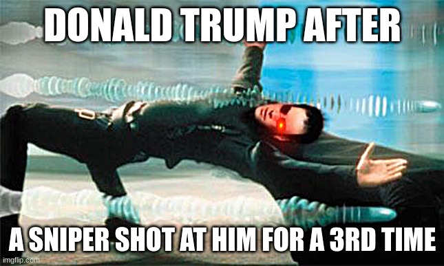 Boe Jidome | DONALD TRUMP AFTER; A SNIPER SHOT AT HIM FOR A 3RD TIME | image tagged in matrix dodge,donald trump,sniper | made w/ Imgflip meme maker