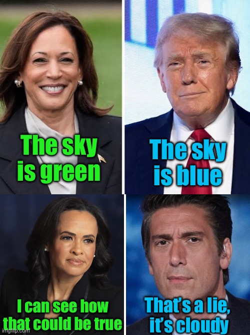 ABC News covering the election | The sky
is blue; The sky is green; I can see how that could be true; That’s a lie,
 it’s cloudy | image tagged in kamala harris and donald trump,abc,corrupt media | made w/ Imgflip meme maker