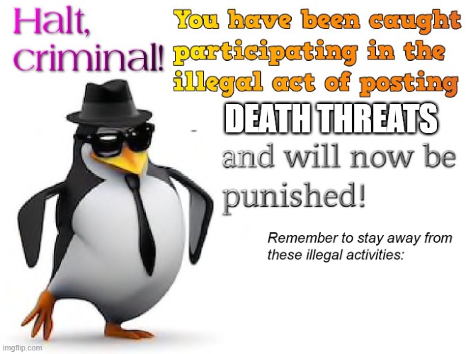 halt criminal! | DEATH THREATS | image tagged in halt criminal | made w/ Imgflip meme maker