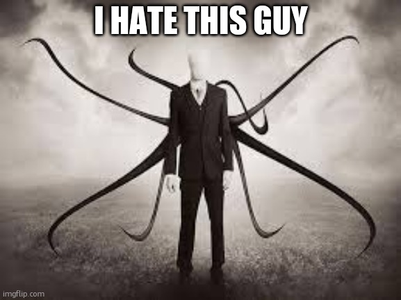 ahhhhhhhhh | I HATE THIS GUY | image tagged in slenderman | made w/ Imgflip meme maker