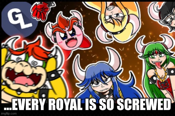 Super Smash Bowsers | ...EVERY ROYAL IS SO SCREWED | image tagged in funny memes,nintendo,bowser,repost,gaming,screwed | made w/ Imgflip meme maker