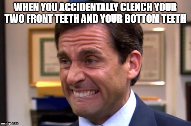 free Chimichurri | WHEN YOU ACCIDENTALLY CLENCH YOUR TWO FRONT TEETH AND YOUR BOTTOM TEETH | image tagged in cringe | made w/ Imgflip meme maker