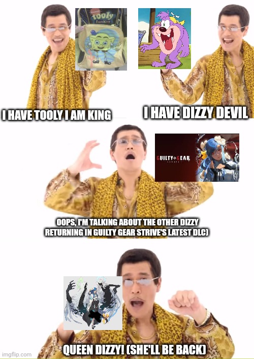 PPAP | I HAVE DIZZY DEVIL; I HAVE TOOLY I AM KING; OOPS, I'M TALKING ABOUT THE OTHER DIZZY RETURNING IN GUILTY GEAR STRIVE'S LATEST DLC); QUEEN DIZZY! (SHE'LL BE BACK) | image tagged in memes,ppap,guilty gear,confused,tiny toon adventures | made w/ Imgflip meme maker