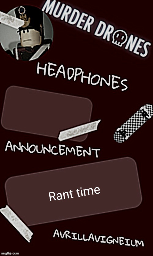 The rant I was gonna do | Rant time | image tagged in epic rock avrillavigneium announcement temp rahh | made w/ Imgflip meme maker