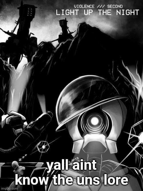 smh | yall aint know the uns lore | image tagged in violence /// second - light up the night | made w/ Imgflip meme maker