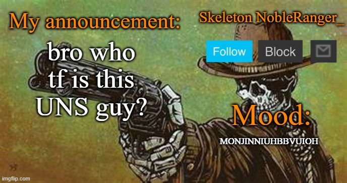 October NobleRanger_ announcement temp | bro who tf is this UNS guy? MONJINNIUHBBVUIOH | image tagged in october nobleranger_ announcement temp | made w/ Imgflip meme maker