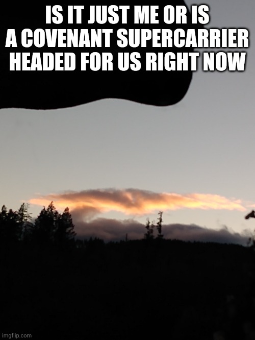 Covenant supercarrier cloud | IS IT JUST ME OR IS A COVENANT SUPERCARRIER HEADED FOR US RIGHT NOW | image tagged in ship,halo,cloud,coincidence i think not | made w/ Imgflip meme maker