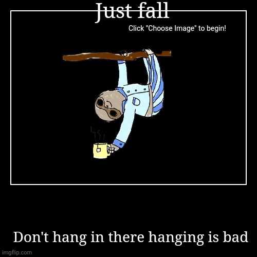 My first demotivational!!! Please downvote if you liked it | Just fall | Don't hang in there hanging is bad | image tagged in funny,demotivationals | made w/ Imgflip demotivational maker