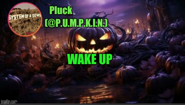 P.U.M.P.K.I.N. announcement (thanks corpse) | WAKE UP | image tagged in p u m p k i n announcement thanks corpse | made w/ Imgflip meme maker