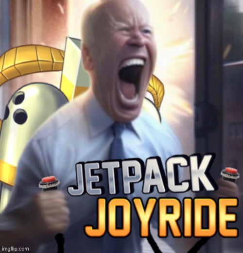 Lets joe jetpack joyride | image tagged in lets joe jetpack joyride | made w/ Imgflip meme maker