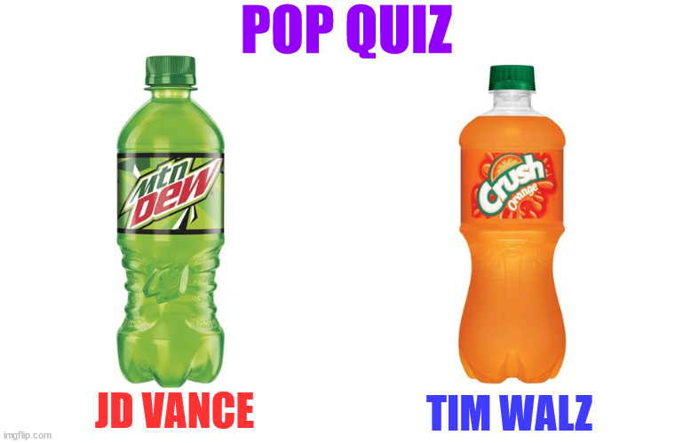 Pop quiz Dew or Crush | POP QUIZ; TIM WALZ; JD VANCE | image tagged in pop quiz dew or crush,mountian dew,orange crush,maga mistake,jd vance,tim walz | made w/ Imgflip meme maker