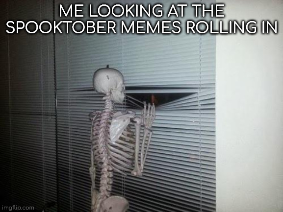 It's october 1st now | ME LOOKING AT THE SPOOKTOBER MEMES ROLLING IN | image tagged in skeleton looking out window,halloween,spooktober | made w/ Imgflip meme maker