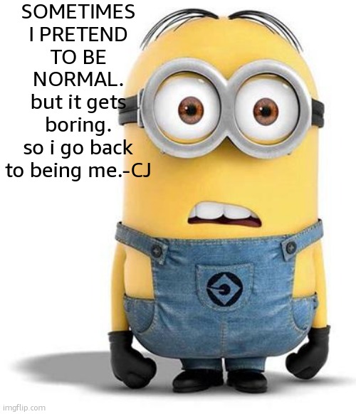 heh. | SOMETIMES I PRETEND TO BE NORMAL.
but it gets boring.
so i go back to being me.-CJ | image tagged in minion,meme,front page plz | made w/ Imgflip meme maker