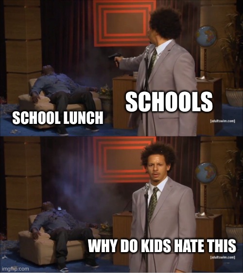 Who Killed Hannibal | SCHOOLS; SCHOOL LUNCH; WHY DO KIDS HATE THIS | image tagged in memes,who killed hannibal | made w/ Imgflip meme maker