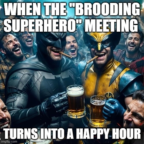 happy hour | WHEN THE "BROODING SUPERHERO" MEETING; TURNS INTO A HAPPY HOUR | image tagged in memes | made w/ Imgflip meme maker