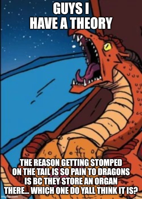 Hmmmmmmmmmmmmmmmmmmmm | GUYS I HAVE A THEORY; THE REASON GETTING STOMPED ON THE TAIL IS SO PAIN TO DRAGONS IS BC THEY STORE AN ORGAN THERE... WHICH ONE DO YALL THINK IT IS? | image tagged in scarlet screaming | made w/ Imgflip meme maker