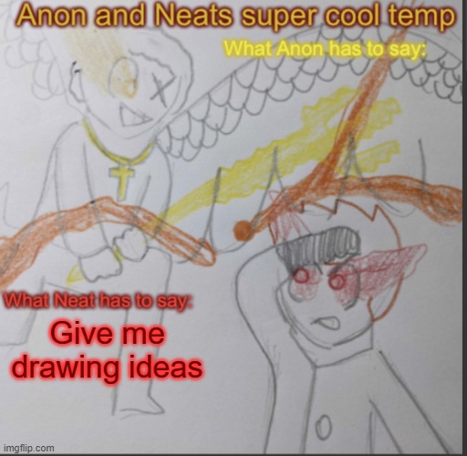 Anon and Neats super cool shared temp | Give me drawing ideas | image tagged in anon and neats super cool shared temp | made w/ Imgflip meme maker