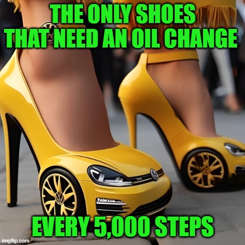 shoes | THE ONLY SHOES THAT NEED AN OIL CHANGE; EVERY 5,000 STEPS | image tagged in memes | made w/ Imgflip meme maker