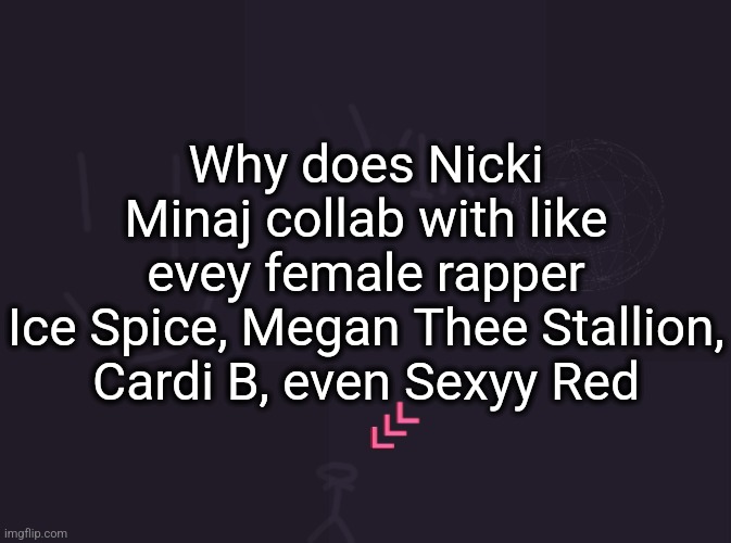 vik's image | Why does Nicki Minaj collab with like evey female rapper
Ice Spice, Megan Thee Stallion, Cardi B, even Sexyy Red | image tagged in vik's image | made w/ Imgflip meme maker