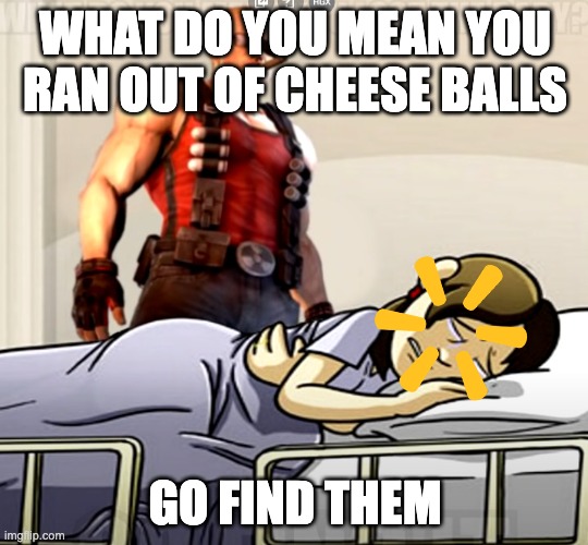 what do you mean you lost the x | WHAT DO YOU MEAN YOU RAN OUT OF CHEESE BALLS; GO FIND THEM | image tagged in what do you mean you lost the x | made w/ Imgflip meme maker