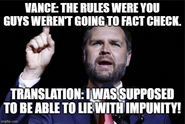 VANCE LIES | VANCE: THE RULES WERE YOU GUYS WEREN'T GOING TO FACT CHECK. TRANSLATION: I WAS SUPPOSED TO BE ABLE TO LIE WITH IMPUNITY! | made w/ Imgflip meme maker