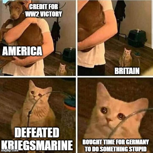 Sad Cat Holding Dog | CREDIT FOR WW2 VICTORY; AMERICA; BRITAIN; DEFEATED KRIEGSMARINE; BOUGHT TIME FOR GERMANY TO DO SOMETHING STUPID | image tagged in sad cat holding dog | made w/ Imgflip meme maker