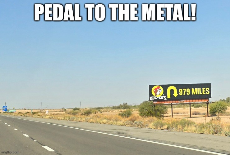 Pedal to the Metal Buc-ees | PEDAL TO THE METAL! | image tagged in memes,funny,drive,road trip | made w/ Imgflip meme maker