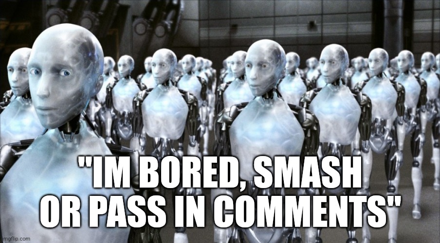 ㅤ | "IM BORED, SMASH OR PASS IN COMMENTS" | image tagged in irobot | made w/ Imgflip meme maker