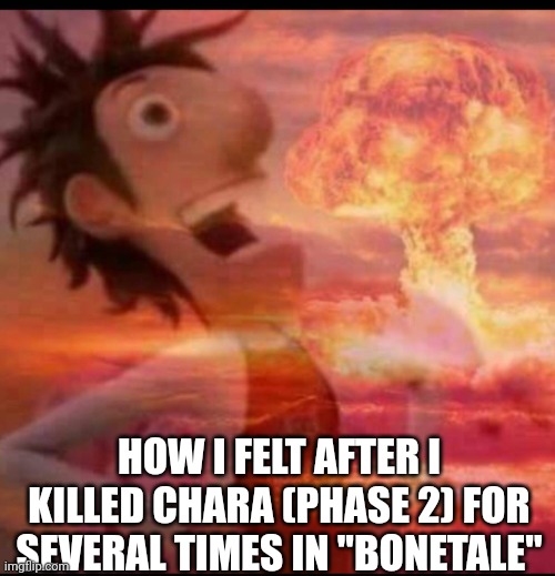 Yessir | HOW I FELT AFTER I KILLED CHARA (PHASE 2) FOR SEVERAL TIMES IN ''BONETALE'' | image tagged in mushroomcloudy,undertale,bonetale,sans | made w/ Imgflip meme maker