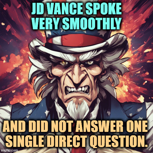 JD VANCE SPOKE VERY SMOOTHLY; AND DID NOT ANSWER ONE 
SINGLE DIRECT QUESTION. | image tagged in j d vance,smooth,liar,debate,sideways | made w/ Imgflip meme maker