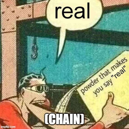 Powder that makes you say real | (CHAIN) | image tagged in powder that makes you say real | made w/ Imgflip meme maker