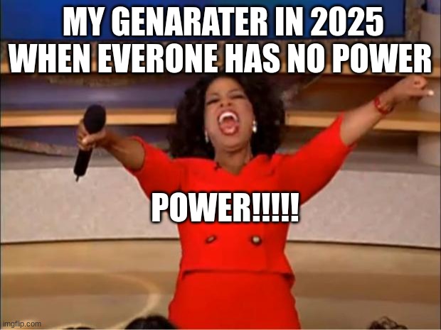 power | MY GENARATER IN 2025 WHEN EVERONE HAS NO POWER; POWER!!!!! | image tagged in memes,oprah you get a | made w/ Imgflip meme maker