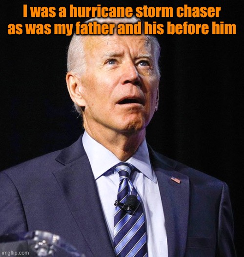 Joe Biden | I was a hurricane storm chaser as was my father and his before him | image tagged in joe biden | made w/ Imgflip meme maker