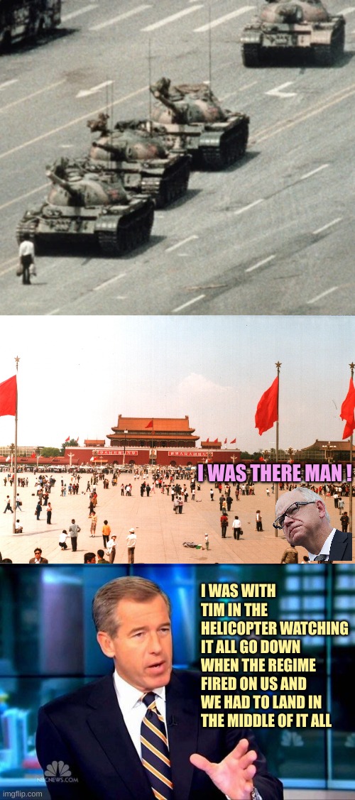 Stolen Valour and other Lies | I WAS THERE MAN ! I WAS WITH TIM IN THE HELICOPTER WATCHING IT ALL GO DOWN WHEN THE REGIME FIRED ON US AND WE HAD TO LAND IN THE MIDDLE OF IT ALL | image tagged in tank man tiananmen,1989 tiananmen square,memes,brian williams was there 2 | made w/ Imgflip meme maker