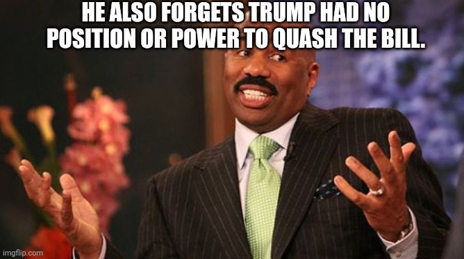 Steve Harvey Meme | HE ALSO FORGETS TRUMP HAD NO POSITION OR POWER TO QUASH THE BILL. | image tagged in memes,steve harvey | made w/ Imgflip meme maker