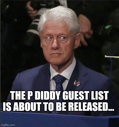 Bill Clinton Scared | THE P DIDDY GUEST LIST IS ABOUT TO BE RELEASED... | image tagged in bill clinton scared | made w/ Imgflip meme maker