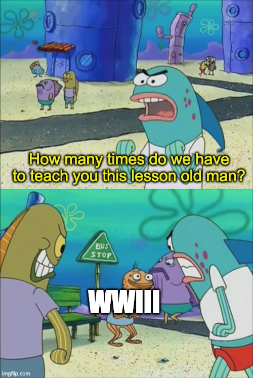 This is the Whateverth Time We Talked About This | How many times do we have to teach you this lesson old man? WWIII | image tagged in how many times do we have to teach you this lesson,wwiii,world war 3,spongebob,cartoon,war | made w/ Imgflip meme maker