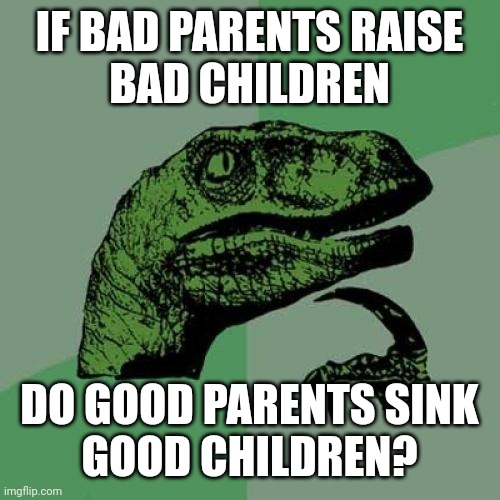 Philosoraptor on parenting | IF BAD PARENTS RAISE
BAD CHILDREN; DO GOOD PARENTS SINK
GOOD CHILDREN? | image tagged in memes,philosoraptor,parenting,raise,sink,children | made w/ Imgflip meme maker