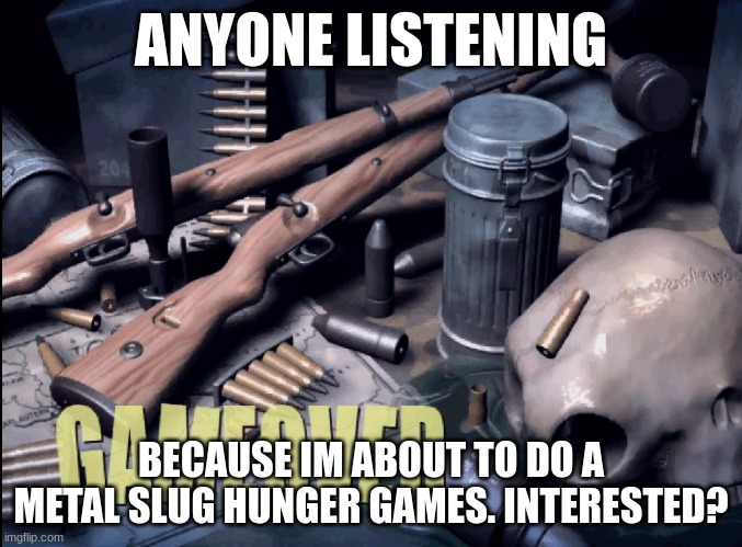 rules in desc. also very funny deaths ahead. | ANYONE LISTENING; BECAUSE IM ABOUT TO DO A METAL SLUG HUNGER GAMES. INTERESTED? | image tagged in metal slug 6 game over | made w/ Imgflip meme maker