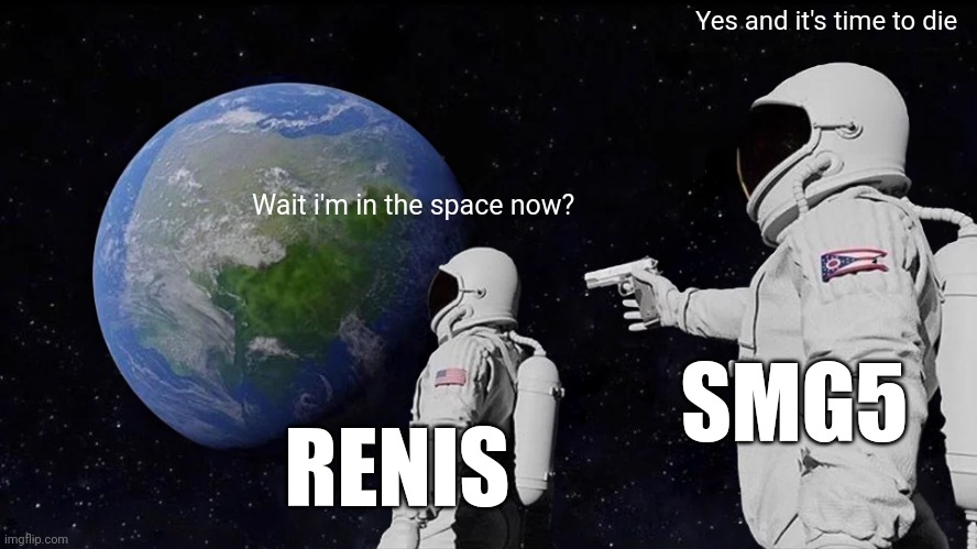 You know the rules, IT'S TIME TO DIE | Yes and it's time to die; Wait i'm in the space now? SMG5; RENIS | image tagged in memes,always has been,smg5,vs,renis | made w/ Imgflip meme maker