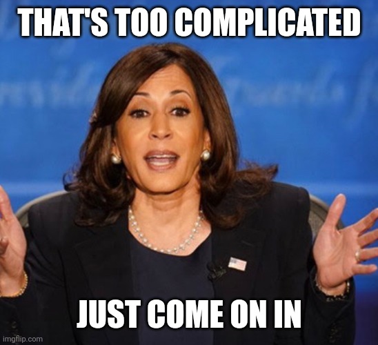 Kamala Harris | THAT'S TOO COMPLICATED JUST COME ON IN | image tagged in kamala harris | made w/ Imgflip meme maker