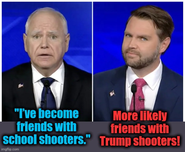 More likely friends with Trump shooters! "I’ve become friends with school shooters." | image tagged in memes,tim walz,jd vance,friends with school shooters,democrats | made w/ Imgflip meme maker