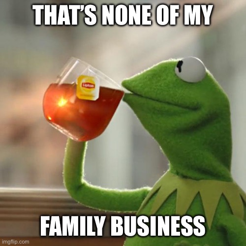 But That's None Of My Business Meme | THAT’S NONE OF MY FAMILY BUSINESS | image tagged in memes,but that's none of my business,kermit the frog | made w/ Imgflip meme maker