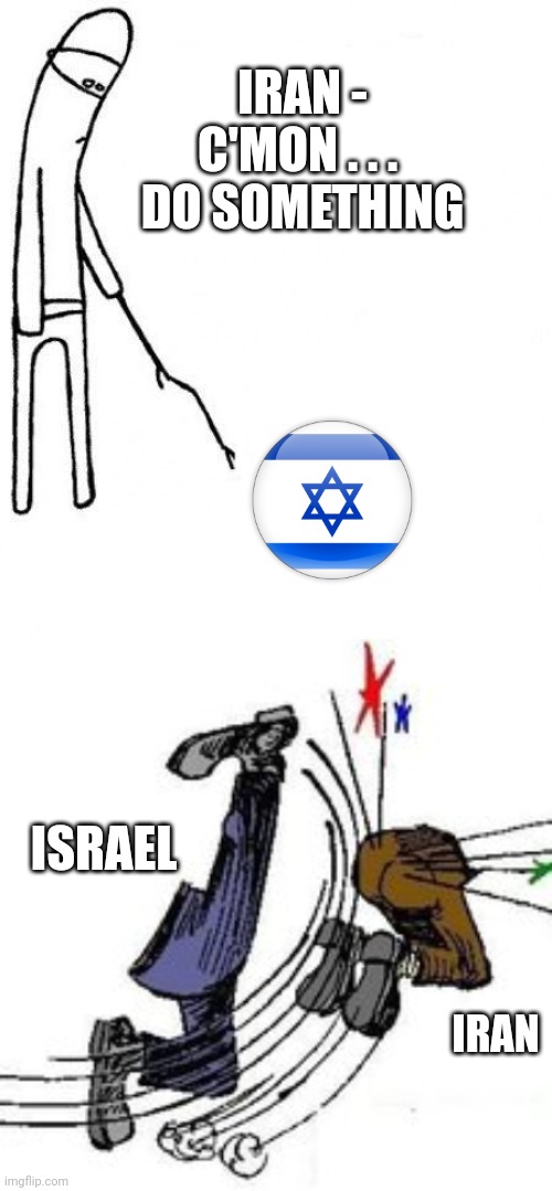 Don't ,  just don't | IRAN -
C'MON . . . 
DO SOMETHING; ISRAEL; IRAN | image tagged in c'mon do something,kick butt,leftists,iran,liberals | made w/ Imgflip meme maker